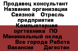 Продавец-консультант › Название организации ­ Связной › Отрасль предприятия ­ Компьютерная, оргтехника, ПО › Минимальный оклад ­ 27 000 - Все города Работа » Вакансии   . Дагестан респ.,Избербаш г.